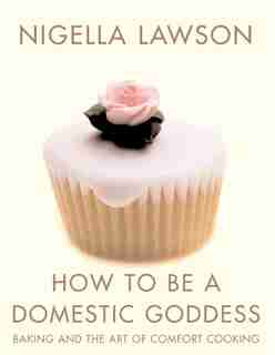 How to be a Domestic Goddess: Baking and the Art of Comfort Cooking by Nigella Lawson