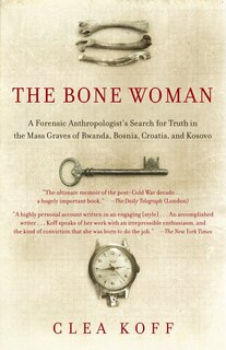 The Bone Woman: A Forensic Anthropologist's Search For Truth In Rwanda, Bosnia, And Kosovo