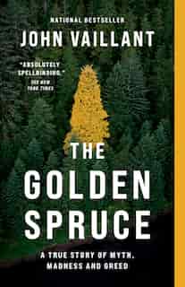 The Golden Spruce: A True Story of Myth, Madness and Greed by John Vaillant