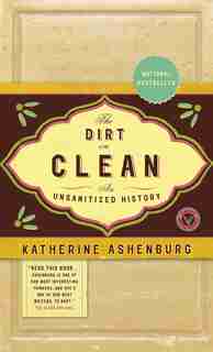 The Dirt On Clean: An Unsanitized History by Katherine Ashenburg