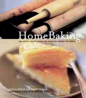 HomeBaking: The Artful Mix Of Flour And Tradition Around The World: A Baking Book by Jeffrey Alford