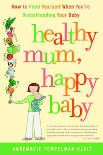 Healthy Mum, Happy Baby: How to Feed Yourself When You're Breastfeeding Your Baby