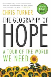 The Geography Of Hope: A Tour Of The World We Need by Chris Turner