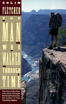 The Man Who Walked Through Time: The Story Of The First Trip Afoot Through The Grand Canyon