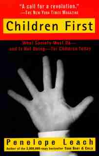 Children First: What Society Must Do--and Is Not Doing--for Children Today by Penelope Leach