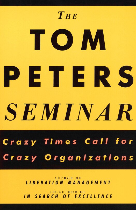 The Tom Peters Seminar: Crazy Times Call For Crazy Organizations