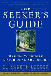 The Seeker's Guide: Making Your Life A Spiritual Adventure by Elizabeth Lesser