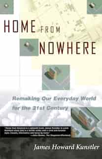 Home From Nowhere: Remaking Our Everyday World For The 21st Century by James Howard Kunstler