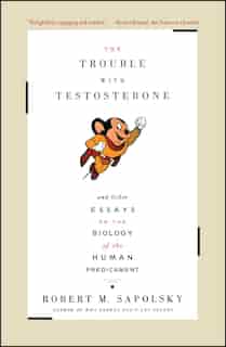 The Trouble With Testosterone: And Other Essays On The Biology Of The Human Predicament de Robert M. Sapolsky
