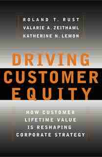 Driving Customer Equity: How Customer Lifetime Value Is Reshaping Corporate Strategy by Roland T Rust