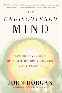 The Undiscovered Mind: How The Human Brain Defies Replication, Medication, And Explanation