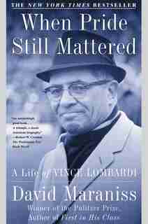 When Pride Still Mattered: A Life Of Vince Lombardi by David Maraniss