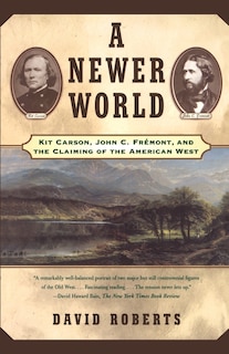 A Newer World: Kit Carson John C Fremont And The Claiming Of The American West