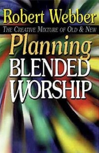 Planning Blended Worship: The Creative Mixture Of Old & New