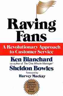 Raving Fans: A Revolutionary Approach To Customer Service by Ken Blanchard