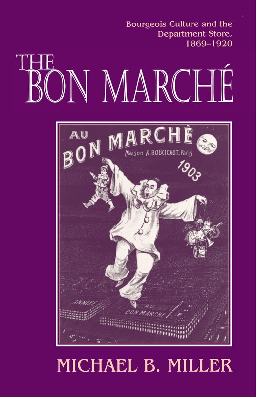 The Bon Marché: Bourgeois Culture and the Department Store, 1869-1920