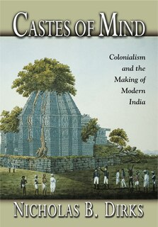 Castes of Mind: Colonialism and the Making of Modern India