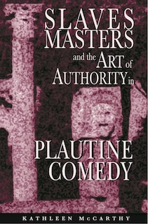 Front cover_Slaves, Masters, and the Art of Authority in Plautine Comedy