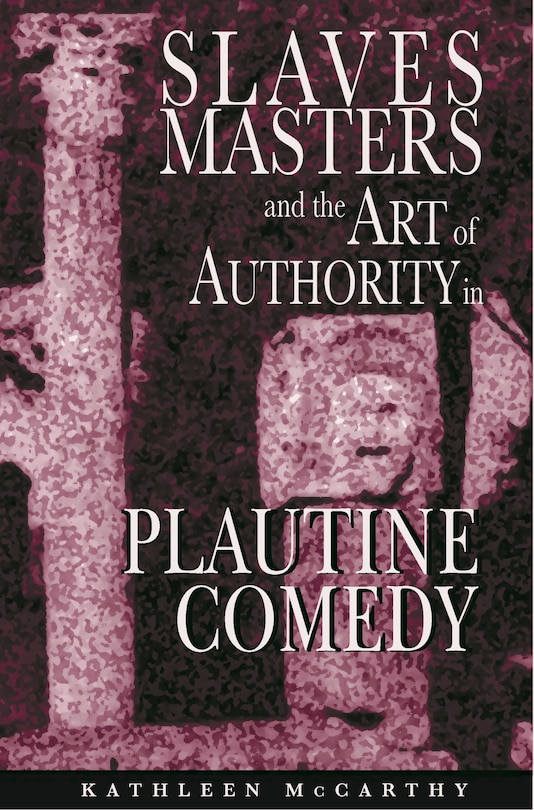 Front cover_Slaves, Masters, and the Art of Authority in Plautine Comedy