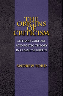 The Origins of Criticism: Literary Culture and Poetic Theory in Classical Greece