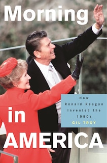 Morning in America: How Ronald Reagan Invented The 1980's