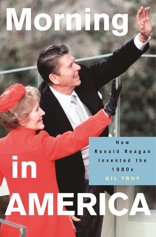 Morning in America: How Ronald Reagan Invented The 1980's