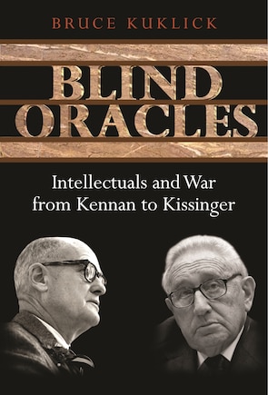 Blind Oracles: Intellectuals and War from Kennan to Kissinger