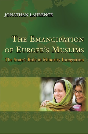 The Emancipation Of Europe's Muslims: The State's Role In Minority Integration