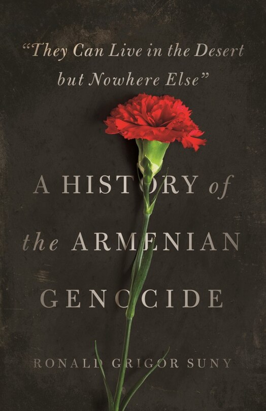 They Can Live in the Desert but Nowhere Else: A History of the Armenian Genocide