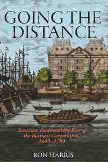 Going The Distance: Eurasian Trade And The Rise Of The Business Corporation, 1400-1700 de Ron Harris