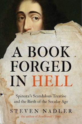 A Book Forged in Hell: Spinoza's Scandalous Treatise And The Birth Of The Secular Age