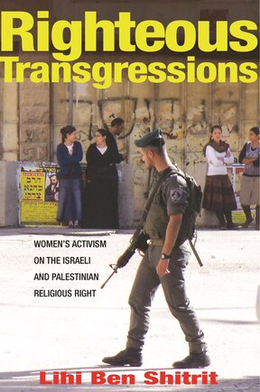 Righteous Transgressions: Women's Activism On The Israeli And Palestinian Religious Right