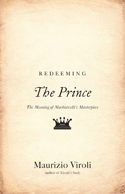 Redeeming The Prince: The Meaning Of Machiavelli's Masterpiece