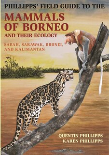 Phillipps' Field Guide to the Mammals of Borneo and Their Ecology: Sabah, Sarawak, Brunei, and Kalimantan