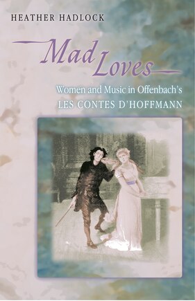 Mad Loves: Women And Music In Offenbach's Les Contes D'hoffmann