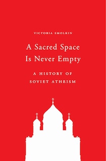 A Sacred Space Is Never Empty: A History of Soviet Atheism