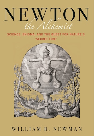 Newton the Alchemist: Science, Enigma, and the Quest for Nature's Secret Fire