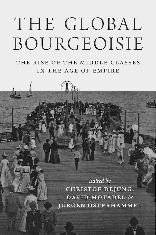 The Global Bourgeoisie: The Rise Of The Middle Classes In The Age Of Empire