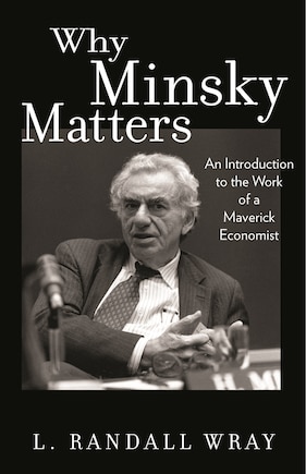 Why Minsky Matters: An Introduction to the Work of a Maverick Economist