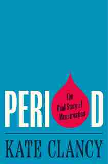 Period: The Real Story of Menstruation by Kate Clancy
