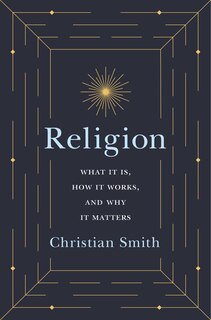 Religion: What It Is, How It Works, And Why It Matters