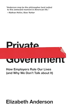 Private Government: How Employers Rule Our Lives (and Why We Don't Talk About It)