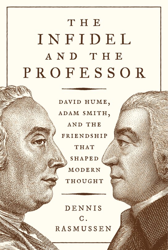 The Infidel And The Professor: David Hume, Adam Smith, And The Friendship That Shaped Modern Thought