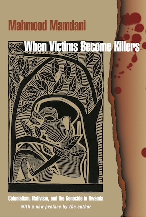 When Victims Become Killers: Colonialism, Nativism, And The Genocide In Rwanda