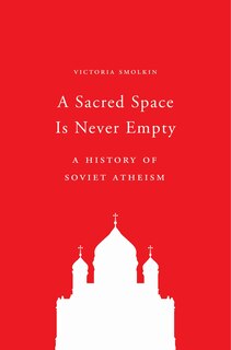 A Sacred Space Is Never Empty: A History Of Soviet Atheism