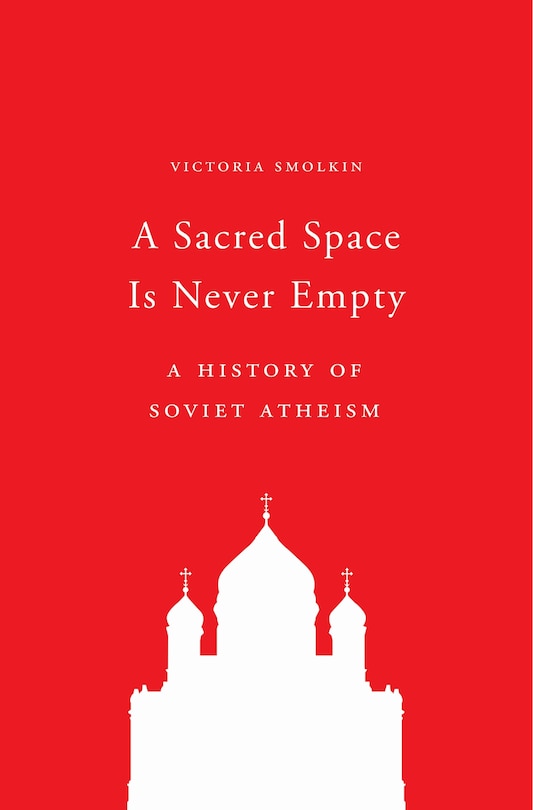 A Sacred Space Is Never Empty: A History Of Soviet Atheism