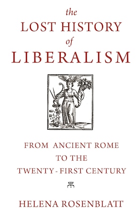 The Lost History Of Liberalism: From Ancient Rome To The Twenty-first Century