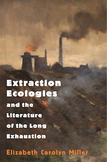 Front cover_Extraction Ecologies And The Literature Of The Long Exhaustion