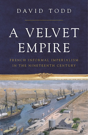 A Velvet Empire: French Informal Imperialism in the Nineteenth Century