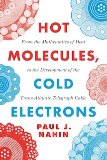 Hot Molecules, Cold Electrons: From The Mathematics Of Heat To The Development Of The Trans-atlantic Telegraph Cable